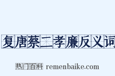 复唐蔡二孝廉反义词是什么意思的图片